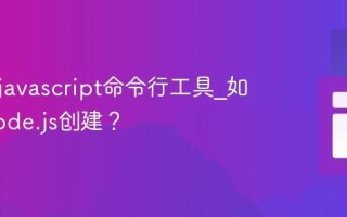什么是javascript命令行工具_如何用Node.js创建？