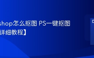 Photoshop怎么抠图 PS一键抠图方法【详细教程】
