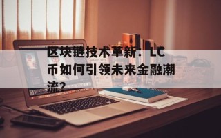 区块链技术革新：LC币如何引领未来金融潮流？