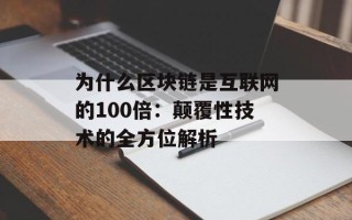 为什么区块链是互联网的100倍：颠覆性技术的全方位解析