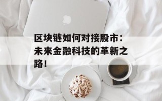 区块链如何对接股市：未来金融科技的革新之路！