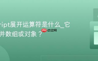 javascript展开运算符是什么_它如何合并数组或对象？