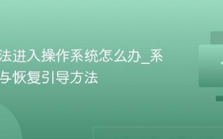 电脑无法进入操作系统怎么办_系统修复与恢复引导方法