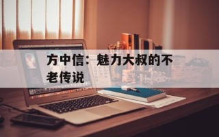 方中信：魅力大叔的不老传说