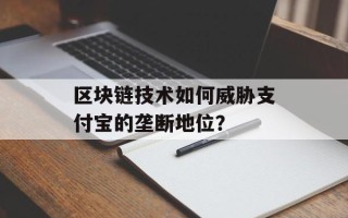区块链技术如何威胁支付宝的垄断地位？