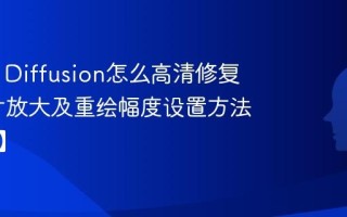 Stable Diffusion怎么高清修复 SD图片放大及重绘幅度设置方法【教程】