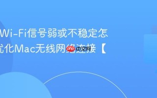 Mac的Wi-Fi信号弱或不稳定怎么办_优化Mac无线网络连接【技巧】