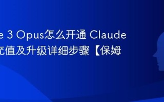 Claude 3 Opus怎么开通 Claude 3会员充值及升级详细步骤【保姆级】
