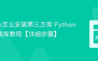Python怎么安装第三方库 Pythonpip安装库教程【详细步骤】