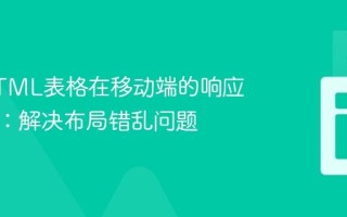 优化HTML表格在移动端的响应式显示：解决布局错乱问题