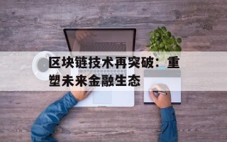 区块链技术再突破：重塑未来金融生态