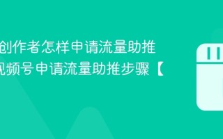 视频号创作者怎样申请流量助推奖励_视频号申请流量助推步骤【奖励】