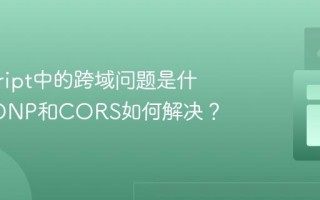 javascript中的跨域问题是什么_JSONP和CORS如何解决？