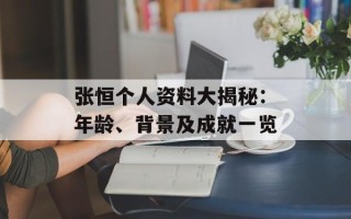 张恒个人资料大揭秘：年龄、背景及成就一览