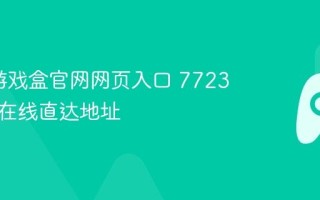 7723游戏盒官网网页入口 7723游戏盒在线直达地址