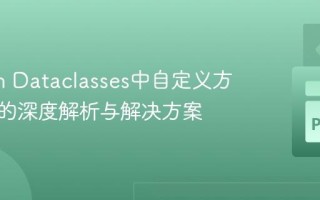 Python Dataclasses中自定义方法继承的深度解析与解决方案
