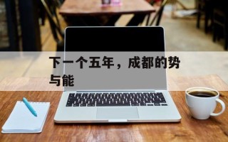 下一个五年，成都的势与能