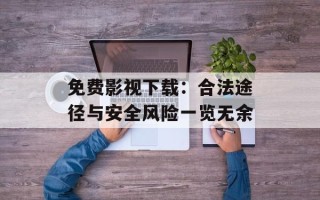 免费影视下载：合法途径与安全风险一览无余
