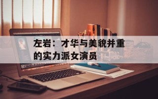 左岩：才华与美貌并重的实力派女演员