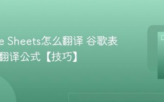 Google Sheets怎么翻译 谷歌表格自动翻译公式【技巧】