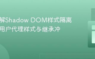 深入理解Shadow DOM样式隔离：解决用户代理样式与继承冲突
