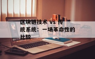 区块链技术 vs 传统系统：一场革命性的比较