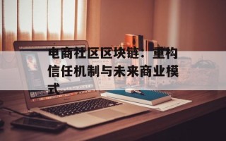 电商社区区块链：重构信任机制与未来商业模式