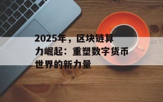 2025年，区块链算力崛起：重塑数字货币世界的新力量