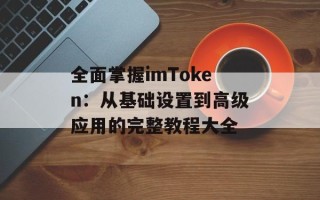 全面掌握imToken：从基础设置到高级应用的完整教程大全