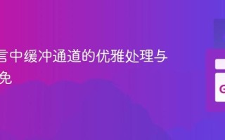 Go 语言中缓冲通道的优雅处理与死锁避免