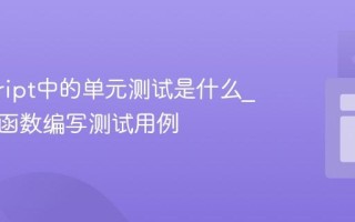 javascript中的单元测试是什么_如何为函数编写测试用例