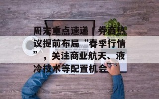 周末重点速递丨券商热议提前布局“春季行情”，关注商业航天、液冷技术等配置机会