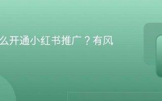 个人怎么开通小红书推广？有风险吗？