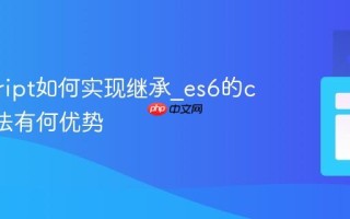 javascript如何实现继承_es6的class语法有何优势