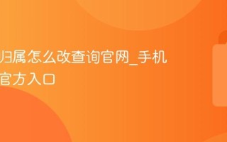 手机号归属怎么改查询官网_手机号归属官方入口