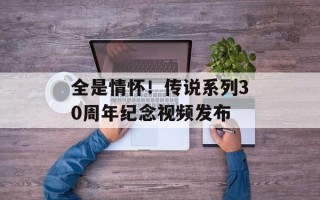 全是情怀！传说系列30周年纪念视频发布