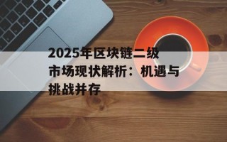2025年区块链二级市场现状解析：机遇与挑战并存
