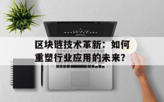 区块链技术革新：如何重塑行业应用的未来？