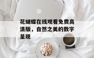 花蝴蝶在线观看免费高清版，自然之美的数字呈现