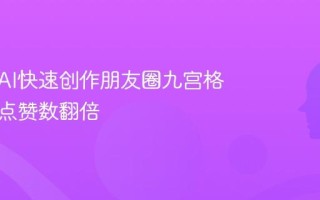教你用AI快速创作朋友圈九宫格文案，点赞数翻倍