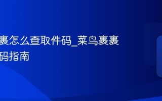 菜鸟裹裹怎么查取件码_菜鸟裹裹查取件码指南