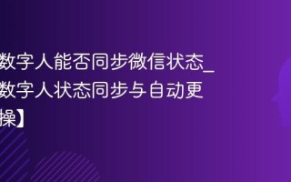 微信AI数字人能否同步微信状态_微信AI数字人状态同步与自动更新【实操】