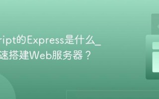 javascript的Express是什么_如何快速搭建Web服务器？