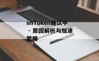 imToken确认中 - 原因解析与加速策略