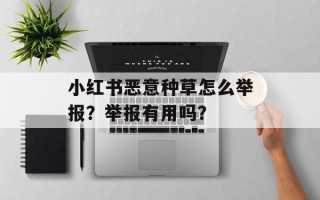 小红书恶意种草怎么举报？举报有用吗？