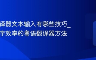 粤语翻译器文本输入有哪些技巧_提高打字效率的粤语翻译器方法