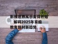 影视世界从小舍得开始：解码2025年家庭教育题材新趋势