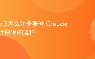 Claude 3怎么注册账号 Claude 3国内注册详细流程