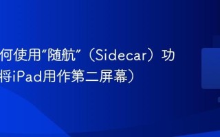 Mac如何使用“随航”（Sidecar）功能？（将iPad用作第二屏幕）
