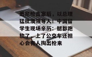 悉尼枪击案后，以总理猛批澳领导人！中国留学生现场亲历：腿都跑软了，上了公交车还担心会有人掏出枪来